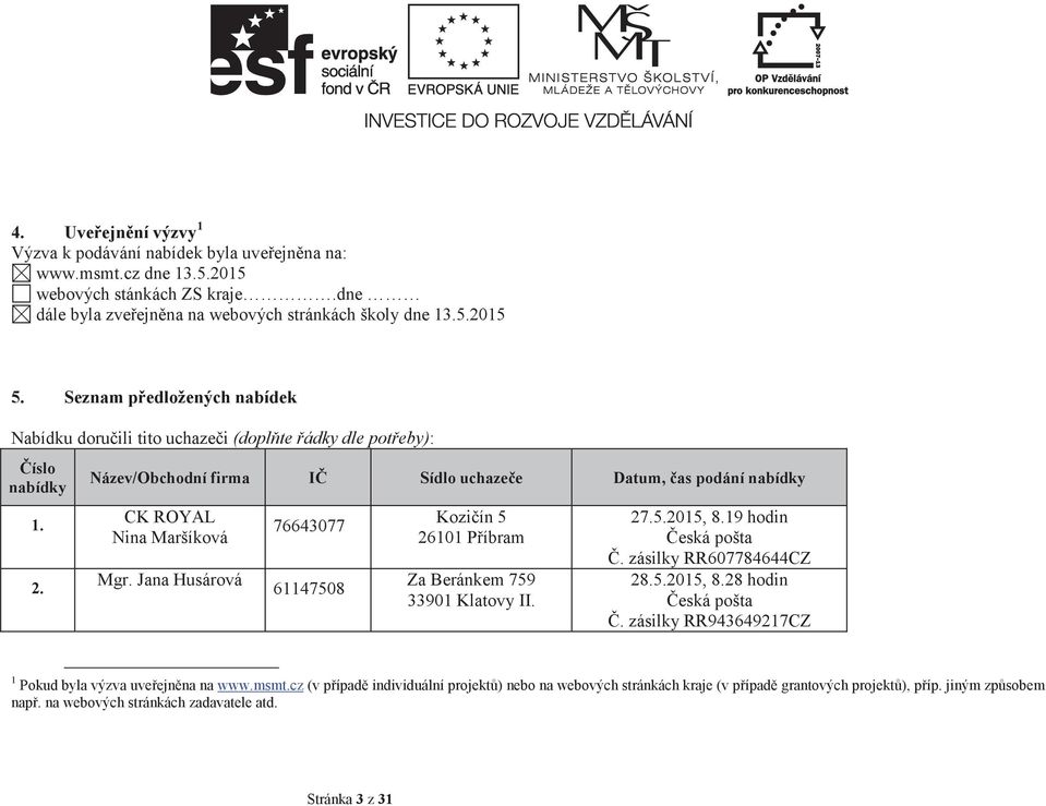 Jana Husárová 76643077 61147508 Koziín 5 26101 Píbram Za Beránkem 759 33901 Klatovy II. 27.5.2015, 8.19 hodin eská pošta. zásilky RR607784644CZ 28.5.2015, 8.28 hodin eská pošta.