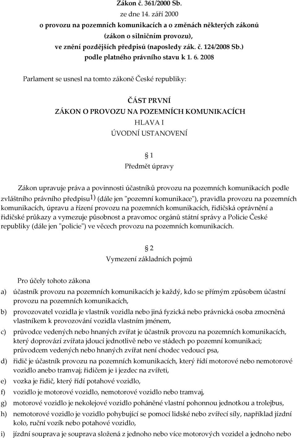 2008 Parlament se usnesl na tomto zákoně České republiky: ČÁST PRVNÍ ZÁKON O PROVOZU NA POZEMNÍCH KOMUNIKACÍCH HLAVA I ÚVODNÍ USTANOVENÍ 1 Předmět úpravy Zákon upravuje práva a povinnosti účastníků