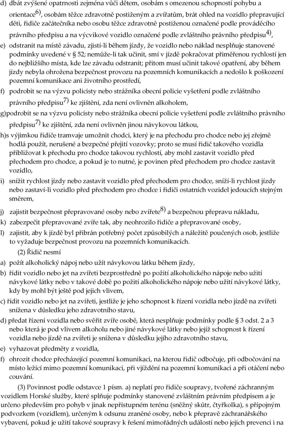 zjistí-li během jízdy, že vozidlo nebo náklad nesplňuje stanovené podmínky uvedené v 52; nemůže-li tak učinit, smí v jízdě pokračovat přiměřenou rychlostí jen do nejbližšího místa, kde lze závadu