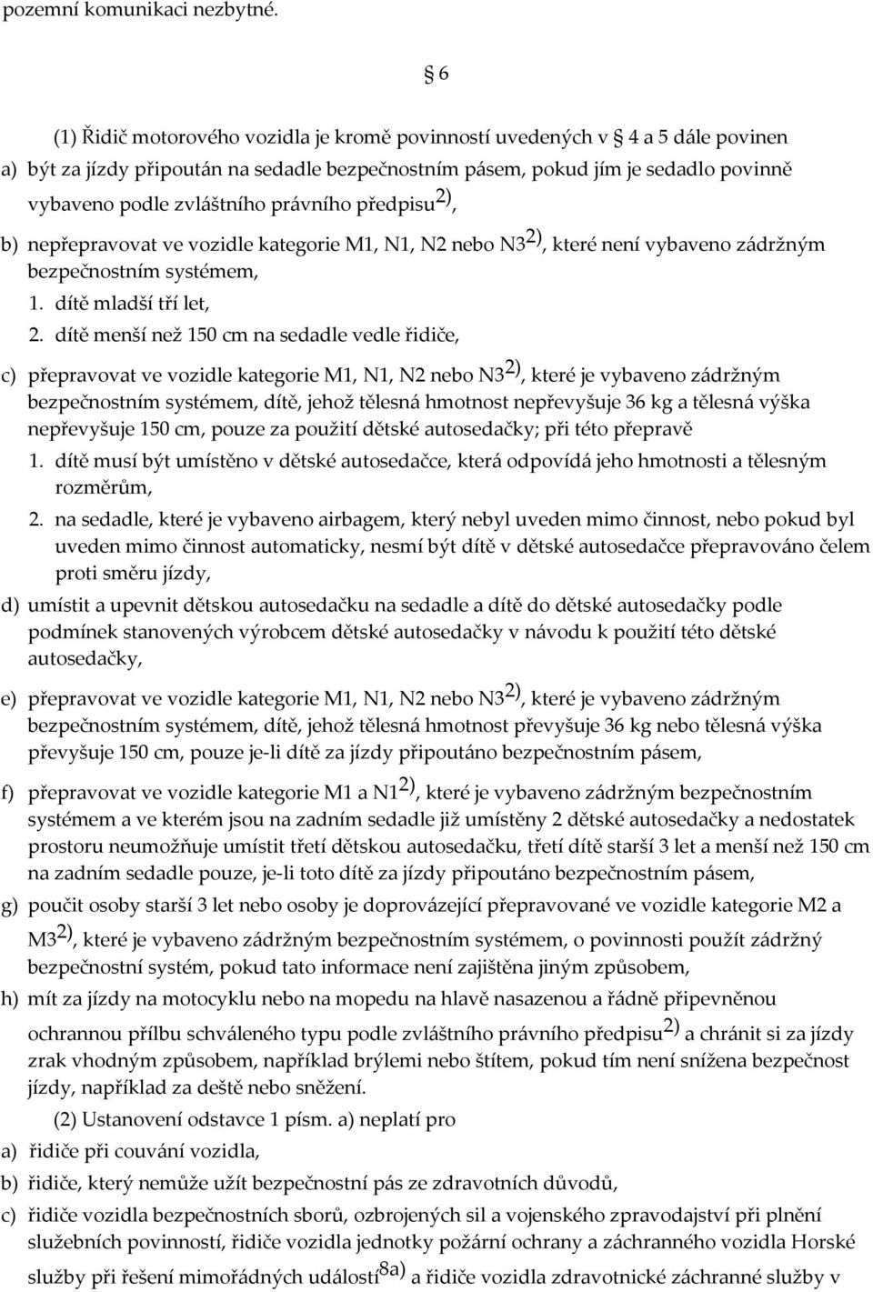 právního předpisu 2), b) nepřepravovat ve vozidle kategorie M1, N1, N2 nebo N3 2), které není vybaveno zádržným bezpečnostním systémem, 1. dítě mladší tří let, 2.