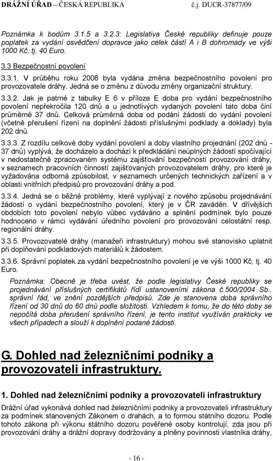 Celková průměrná doba od podání ţádosti do vydání povolení (včetně přerušení řízení na doplnění ţádosti příslušnými podklady a doklady) byla 202 dnů. 3.