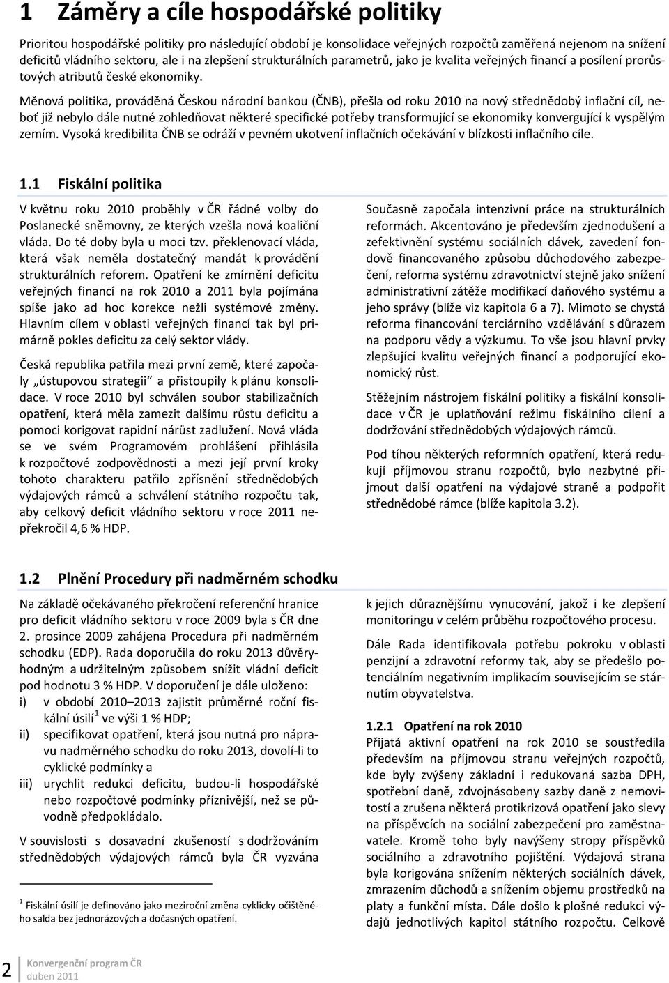 Měnová politika, prováděná Českou národní bankou (ČNB), přešla od roku 2010 na nový střednědobý inflační cíl, neboť již nebylo dále nutné zohledňovat některé specifické potřeby transformující se