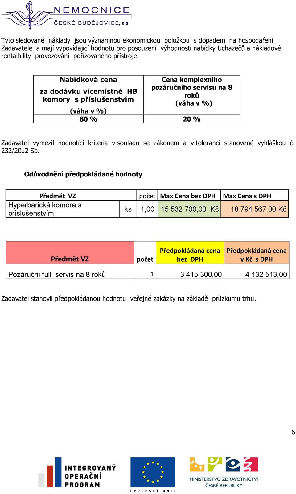 Nabídková cena za dodávku vícemístné HB komory s příslušenstvím Cena komplexního pozáručního servisu na 8 roků (váha v %) (váha v %) 80 % 20 % Zadavatel vymezil hodnotící kriteria v souladu se