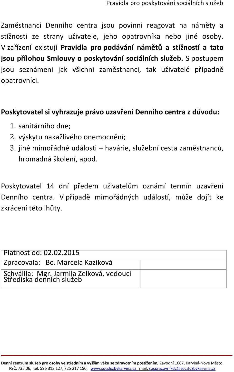 S postupem jsou seznámeni jak všichni zaměstnanci, tak uživatelé případně opatrovníci. Poskytovatel si vyhrazuje právo uzavření Denního centra z důvodu: 1. sanitárního dne; 2.