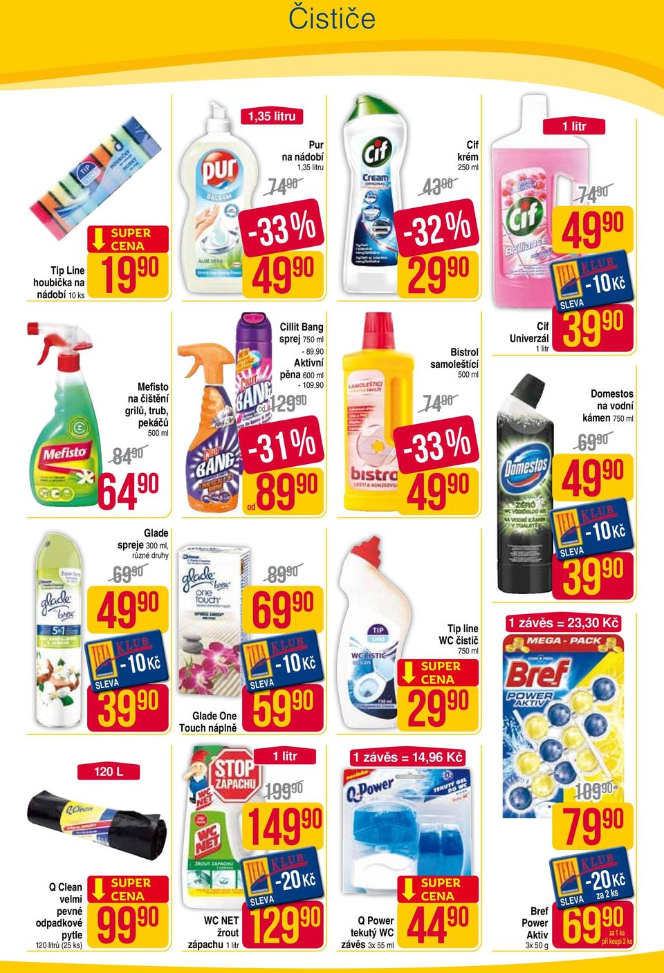 43-32 % 29-33 % Tip line WC čistič 750 ml Cif Univerzál 1 litr 74 49 39 74 69 29 Domestos na vodní kámen 750 ml 49 39 1 závěs = 23,30 Kč 120 L 1 litr 199 149 1 závěs =