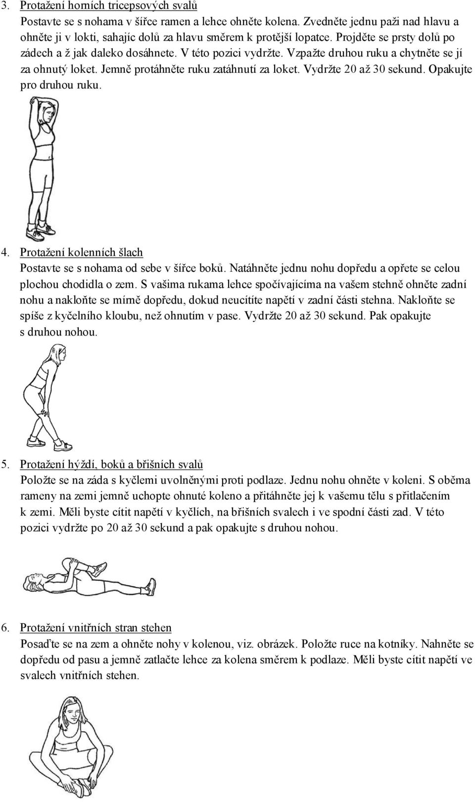 Vydržte 20 až 30 sekund. Opakujte pro druhou ruku. 4. Protažení kolenních šlach Postavte se s nohama od sebe v šířce boků. Natáhněte jednu nohu dopředu a opřete se celou plochou chodidla o zem.