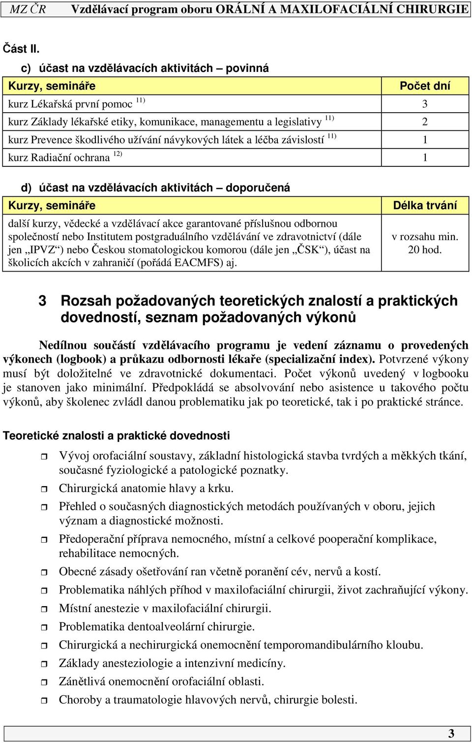 užívání návykových látek a léčba závislostí ) kurz Radiační ochrana ) d) účast na vzdělávacích aktivitách doporučená Kurzy, semináře další kurzy, vědecké a vzdělávací akce garantované příslušnou