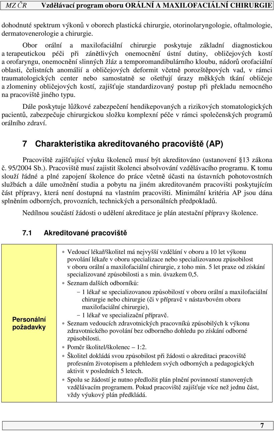 temporomandibulárního kloubu, nádorů orofaciální oblasti, čelistních anomálií a obličejových deformit včetně porozštěpových vad, v rámci traumatologických center nebo samostatně se ošetřují úrazy