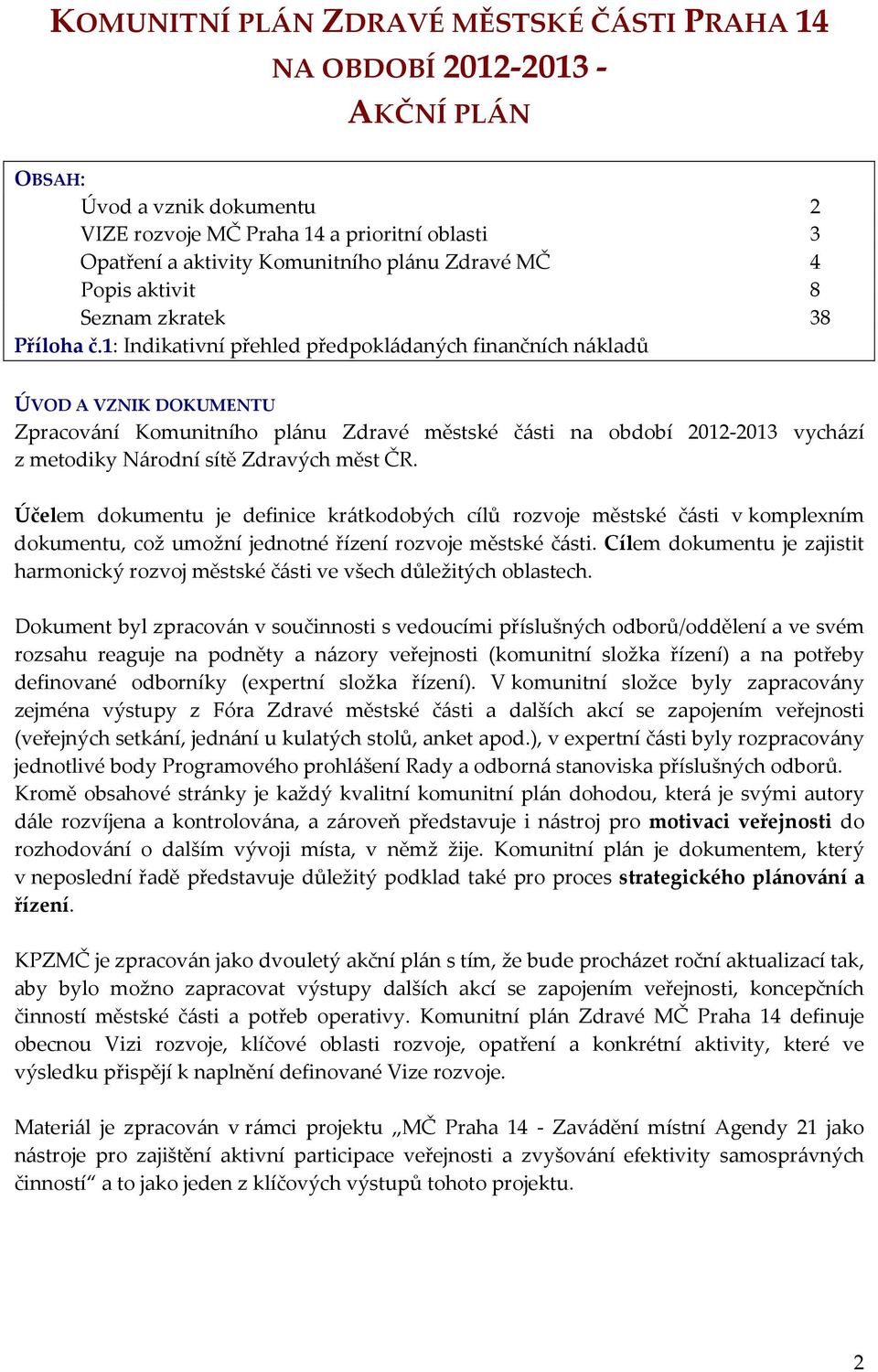 1: Indikativní přehled předpokládaných finančních nákladů ÚVOD A VZNIK DOKUMENTU Zpracování Komunitního plánu Zdravé městské části na období 2012-2013 vychází z metodiky Národní sítě Zdravých měst ČR.