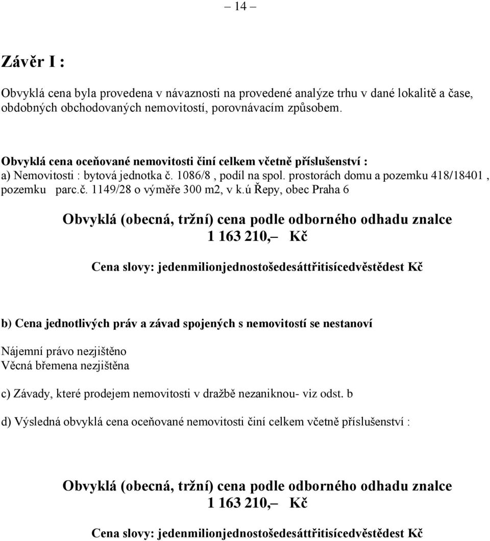 ú Řepy, obec Praha 6 Obvyklá (obecná, tržní) cena podle odborného odhadu znalce 1 163 210, Cena slovy: jedenmilionjednostošedesáttřitisícedvěstědest b) Cena jednotlivých práv a závad spojených s