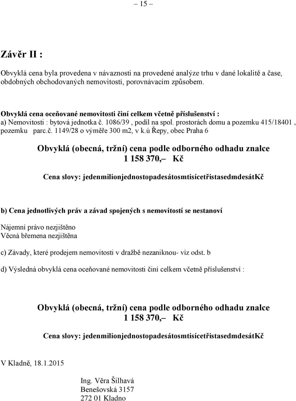 ú Řepy, obec Praha 6 Obvyklá (obecná, tržní) cena podle odborného odhadu znalce 1 158 370, Cena slovy: jedenmilionjednostopadesátosmtisícetřistasedmdesát b) Cena jednotlivých práv a závad spojených s