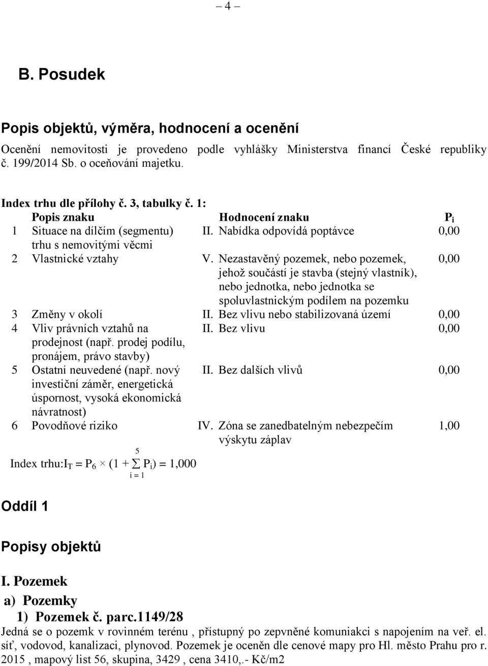 Nezastavěný pozemek, nebo pozemek, 0,00 jehož součástí je stavba (stejný vlastník), nebo jednotka, nebo jednotka se spoluvlastnickým podílem na pozemku 3 Změny v okolí II.