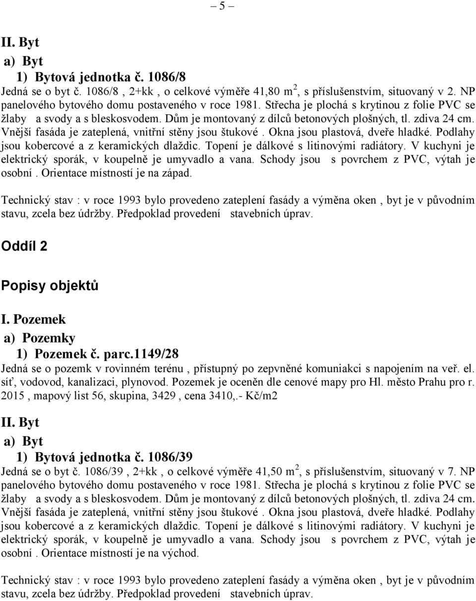 Okna jsou plastová, dveře hladké. Podlahy jsou kobercové a z keramických dlaždic. Topení je dálkové s litinovými radiátory. V kuchyni je elektrický sporák, v koupelně je umyvadlo a vana.