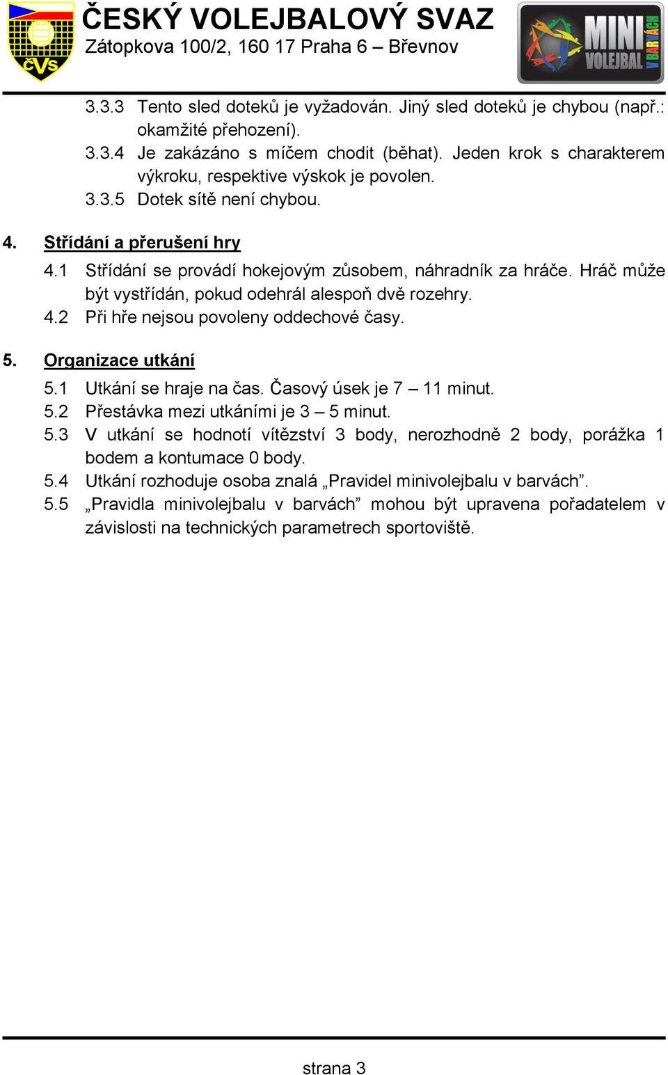 5. Organizace utkání 5.1 Utkání se hraje na čas. Časový úsek je 7 11 minut. 5.2 Přestávka mezi utkáními je 3 5 minut. 5.3 V utkání se hodnotí vítězství 3 body, nerozhodně 2 body, porážka 1 bodem a kontumace 0 body.