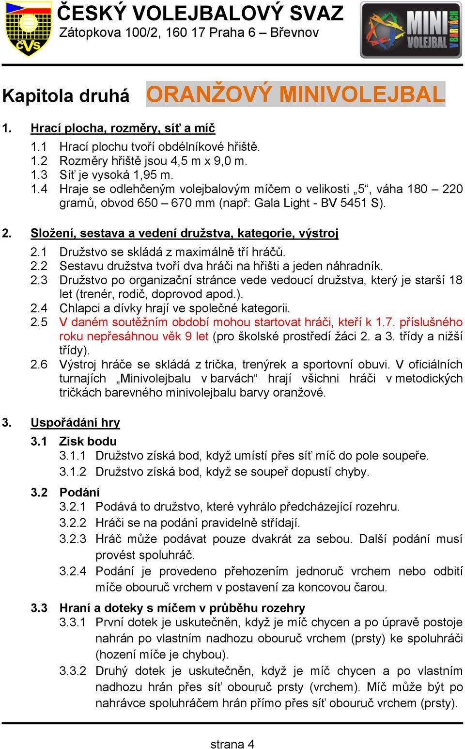 ). 2.4 Chlapci a dívky hrají ve společné kategorii. 2.5 V daném soutěžním období mohou startovat hráči, kteří k 1.7. příslušného roku nepřesáhnou věk 9 let (pro školské prostředí žáci 2. a 3.