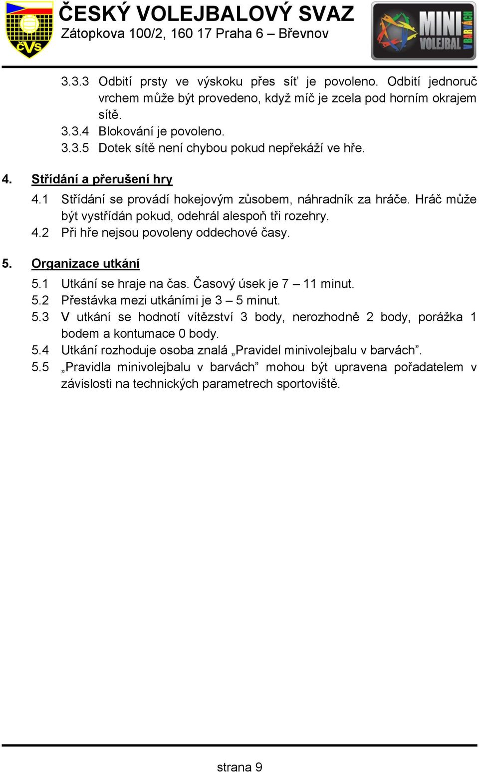 Organizace utkání 5.1 Utkání se hraje na čas. Časový úsek je 7 11 minut. 5.2 Přestávka mezi utkáními je 3 5 minut. 5.3 V utkání se hodnotí vítězství 3 body, nerozhodně 2 body, porážka 1 bodem a kontumace 0 body.