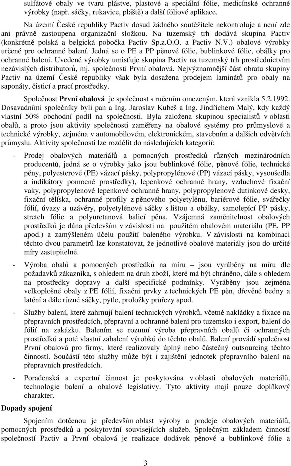 Na tuzemský trh dodává skupina Pactiv (konkrétně polská a belgická pobočka Pactiv Sp.z.O.O. a Pactiv N.V.) obalové výrobky určené pro ochranné balení.