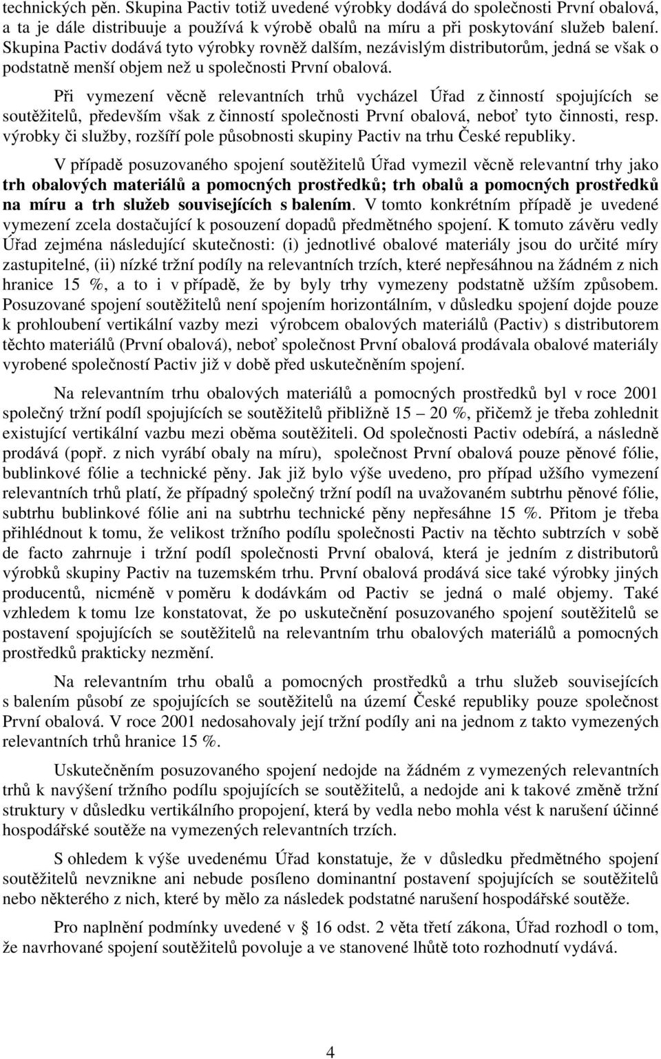 Při vymezení věcně relevantních trhů vycházel Úřad z činností spojujících se soutěžitelů, především však z činností společnosti První obalová, neboť tyto činnosti, resp.