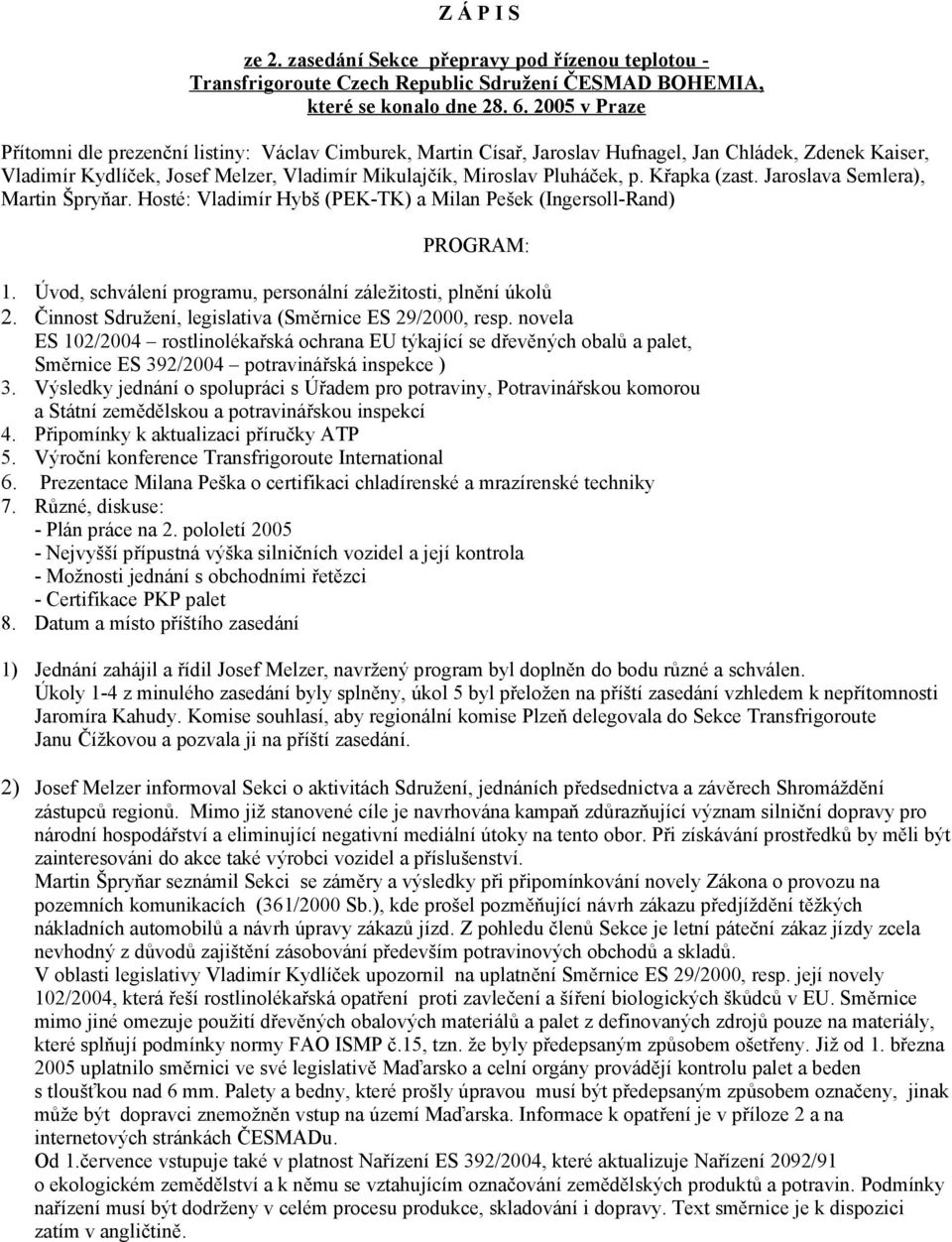 Křapka (zast. Jaroslava Semlera), Martin Špryňar. Hosté: Vladimír Hybš (PEK-TK) a Milan Pešek (Ingersoll-Rand) PROGRAM: 1. Úvod, schválení programu, personální záležitosti, plnění úkolů 2.