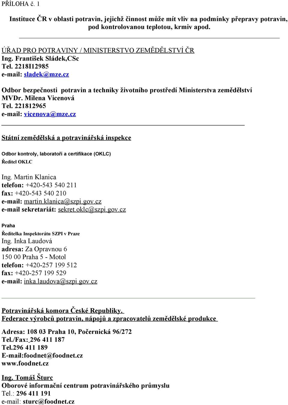 cz Státní zemědělská a potravinářská inspekce Odbor kontroly, laboratoří a certifikace (OKLC) Ředitel OKLC Ing. Martin Klanica telefon: +420-543 540 211 fax: +420-543 540 210 e-mail: martin.