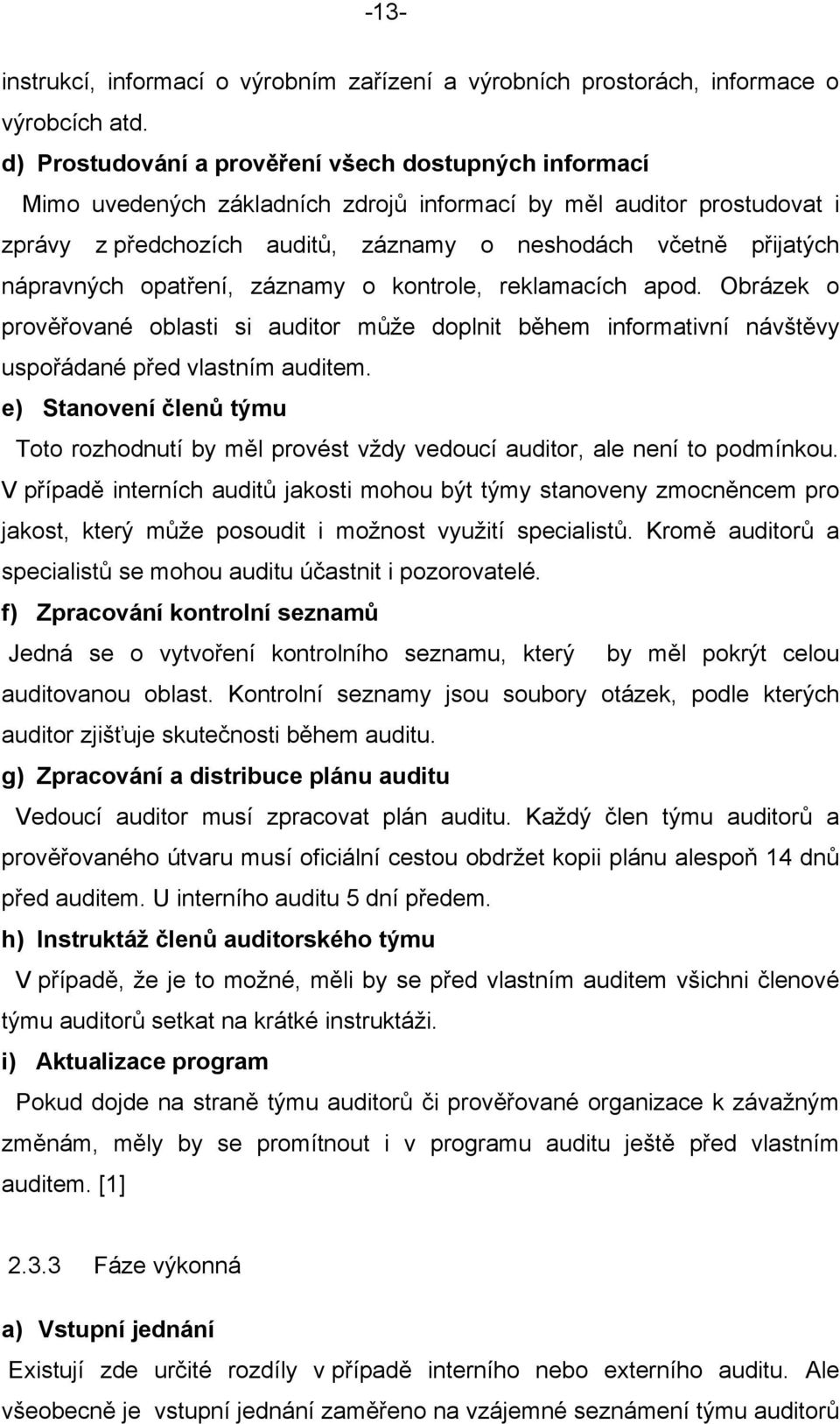 nápravných opatření, záznamy o kontrole, reklamacích apod. Obrázek o prověřované oblasti si auditor může doplnit během informativní návštěvy uspořádané před vlastním auditem.