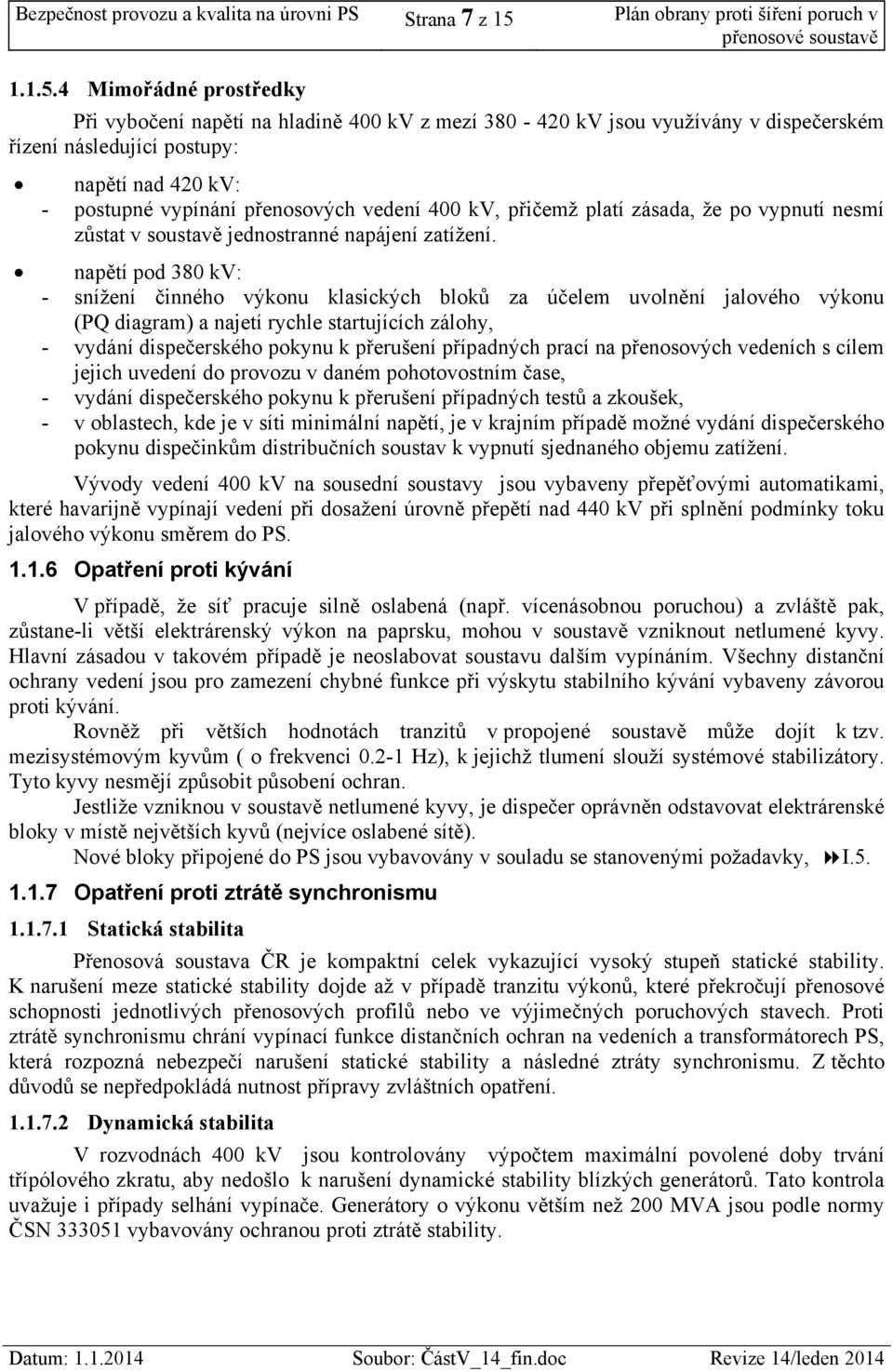 4 Mimořádné prostředky Při vybočení napětí na hladině 400 kv z mezí 380-420 kv jsou využívány v dispečerském řízení následující postupy: napětí nad 420 kv: - postupné vypínání přenosových vedení 400