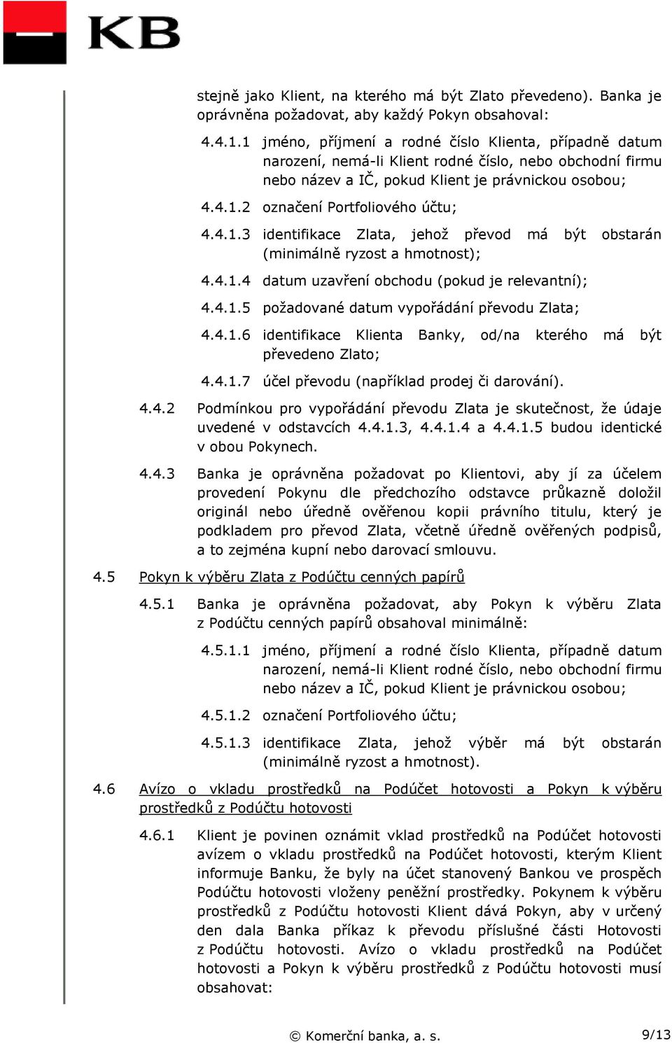 4.1.3 identifikace Zlata, jehož převod má být obstarán (minimálně ryzost a hmotnost); 4.4.1.4 datum uzavření obchodu (pokud je relevantní); 4.4.1.5 požadované datum vypořádání převodu Zlata; 4.4.1.6 identifikace Klienta Banky, od/na kterého má být převedeno Zlato; 4.