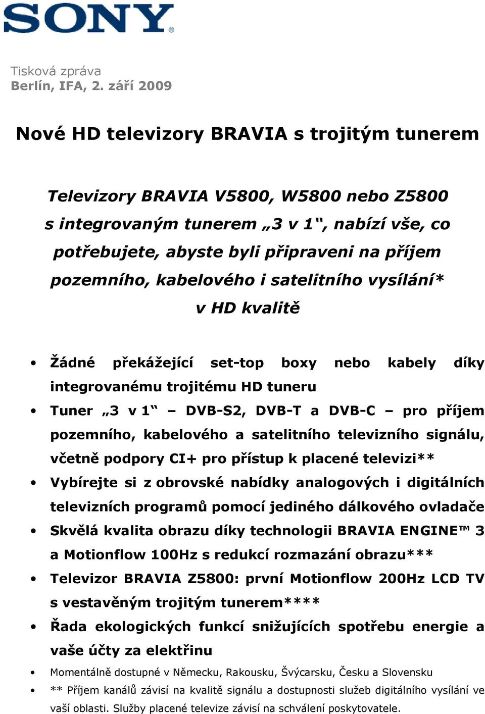 kabelového i satelitního vysílání* v HD kvalitě Žádné překážející set-top boxy nebo kabely díky integrovanému trojitému HD tuneru Tuner 3 v 1 DVB-S2, DVB-T a DVB-C pro příjem pozemního, kabelového a