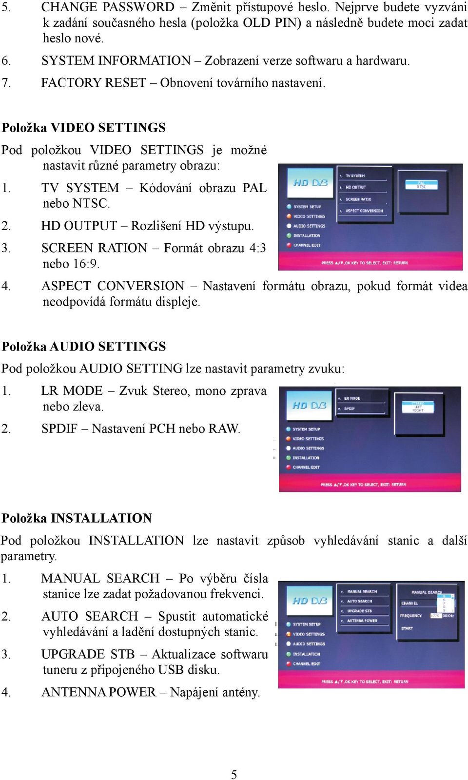 TV SYSTEM Kódování obrazu PAL nebo NTSC. 2. HD OUTPUT Rozlišení HD výstupu. 3. SCREEN RATION Formát obrazu 4: