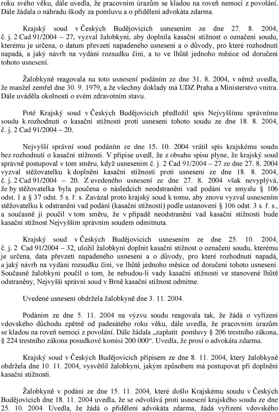 2 Cad 91/2004 27, vyzval žalobkyni, aby doplnila kasační stížnost o označení soudu, kterému je určena, o datum převzetí napadeného usnesení a o důvody, pro které rozhodnutí napadá, a jaký návrh na