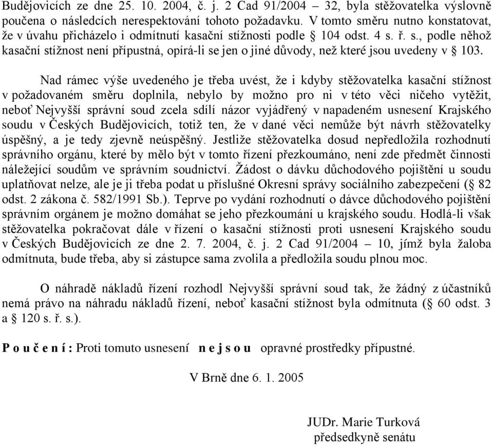 Nad rámec výše uvedeného je třeba uvést, že i kdyby stěžovatelka kasační stížnost v požadovaném směru doplnila, nebylo by možno pro ni v této věci ničeho vytěžit, neboť Nejvyšší správní soud zcela