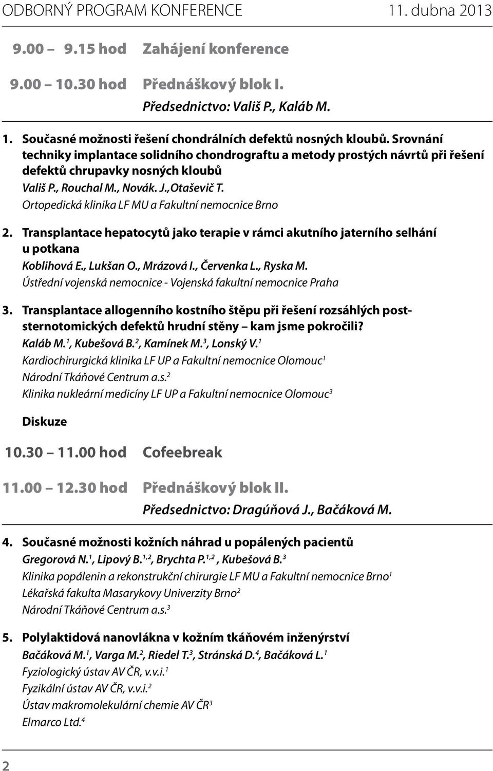 Ortopedická klinika LF MU a Fakultní nemocnice Brno 2. Transplantace hepatocytů jako terapie v rámci akutního jaterního selhání u potkana Koblihová E., Lukšan O., Mrázová I., Červenka L., Ryska M.