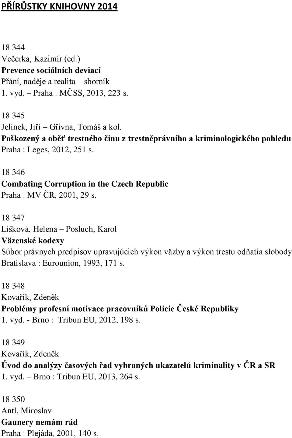 18 347 Lišková, Helena Posluch, Karol Väzenské kodexy Súbor právnych predpisov upravujúcich výkon väzby a výkon trestu odňatia slobody Bratislava : Eurounion, 1993, 171 s.