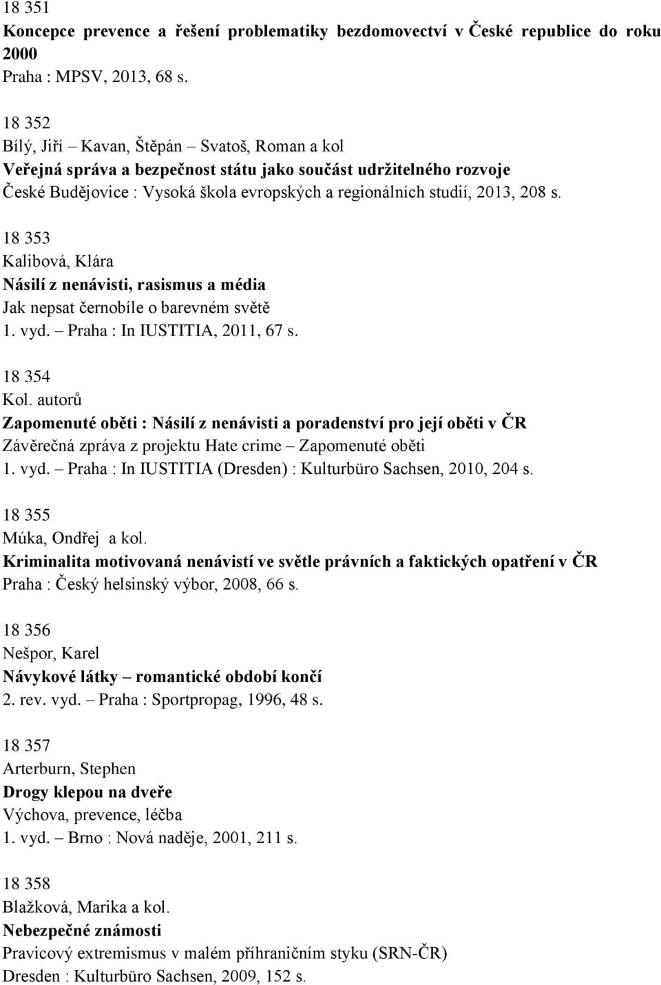 18 353 Kalibová, Klára Násilí z nenávisti, rasismus a média Jak nepsat černobíle o barevném světě 1. vyd. Praha : In IUSTITIA, 2011, 67 s. 18 354 Kol.