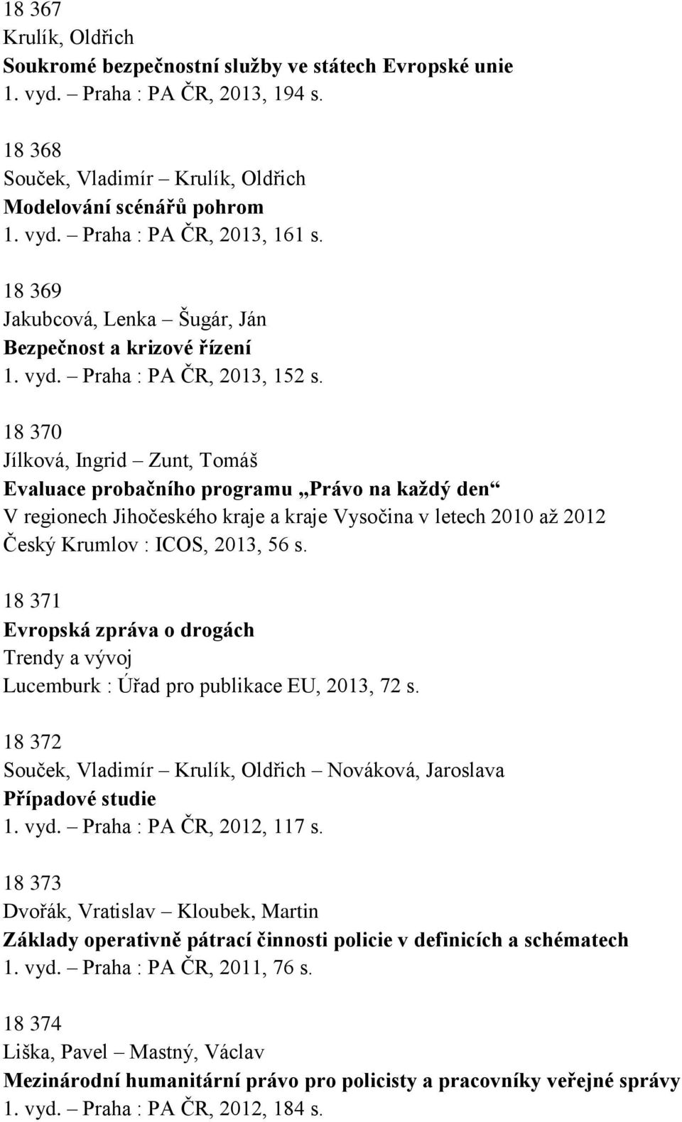 18 370 Jílková, Ingrid Zunt, Tomáš Evaluace probačního programu Právo na každý den V regionech Jihočeského kraje a kraje Vysočina v letech 2010 až 2012 Český Krumlov : ICOS, 2013, 56 s.