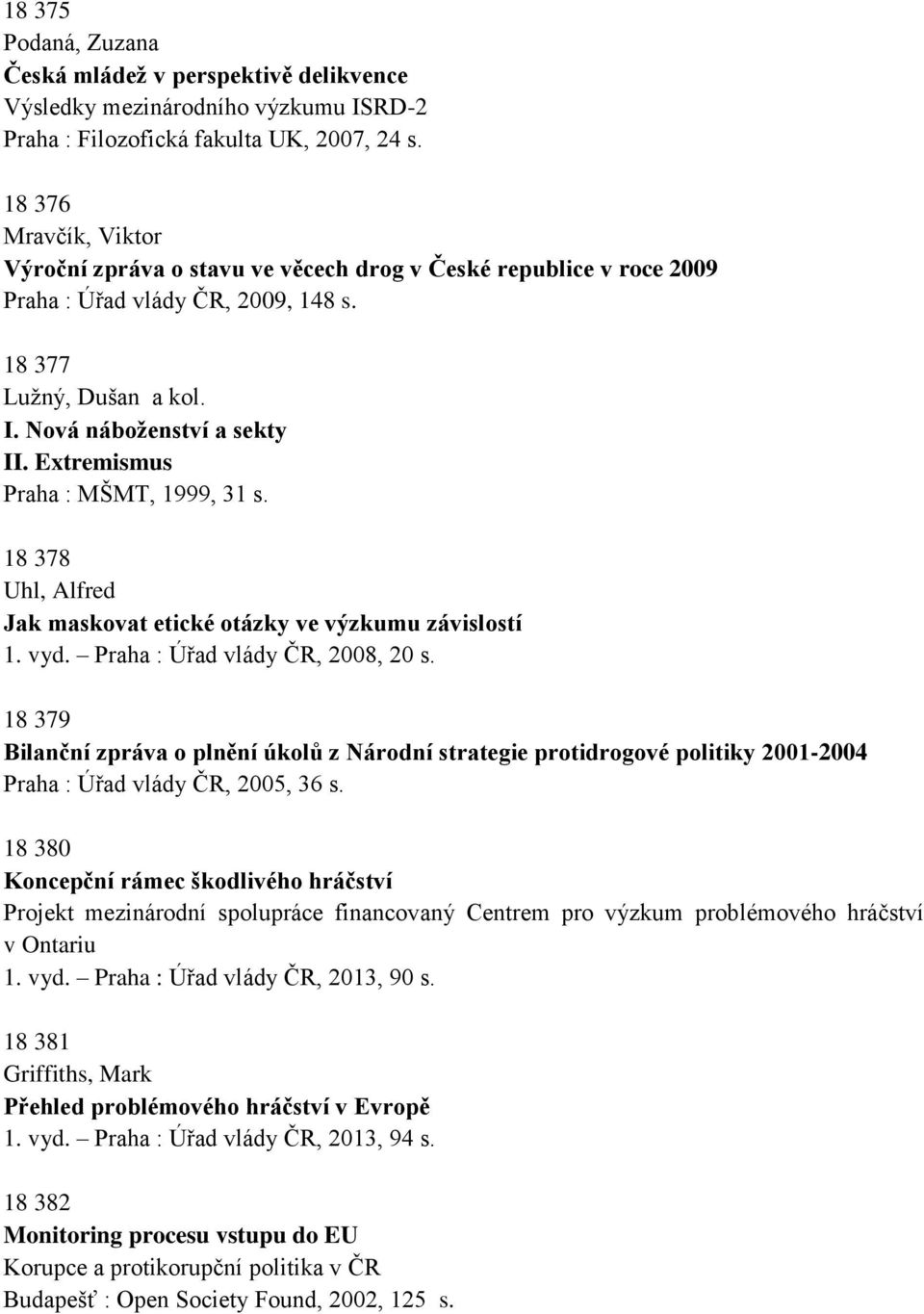 Extremismus Praha : MŠMT, 1999, 31 s. 18 378 Uhl, Alfred Jak maskovat etické otázky ve výzkumu závislostí 1. vyd. Praha : Úřad vlády ČR, 2008, 20 s.