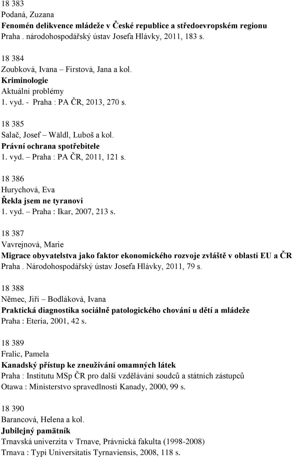 18 386 Hurychová, Eva Řekla jsem ne tyranovi 1. vyd. Praha : Ikar, 2007, 213 s. 18 387 Vavrejnová, Marie Migrace obyvatelstva jako faktor ekonomického rozvoje zvláště v oblasti EU a ČR Praha.