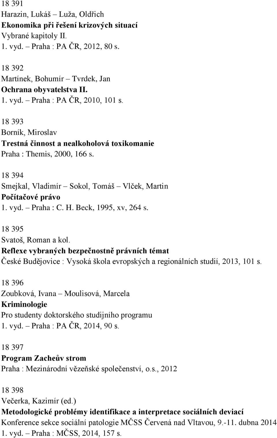 Beck, 1995, xv, 264 s. 18 395 Svatoš, Roman a kol. Reflexe vybraných bezpečnostně právních témat České Budějovice : Vysoká škola evropských a regionálních studií, 2013, 101 s.
