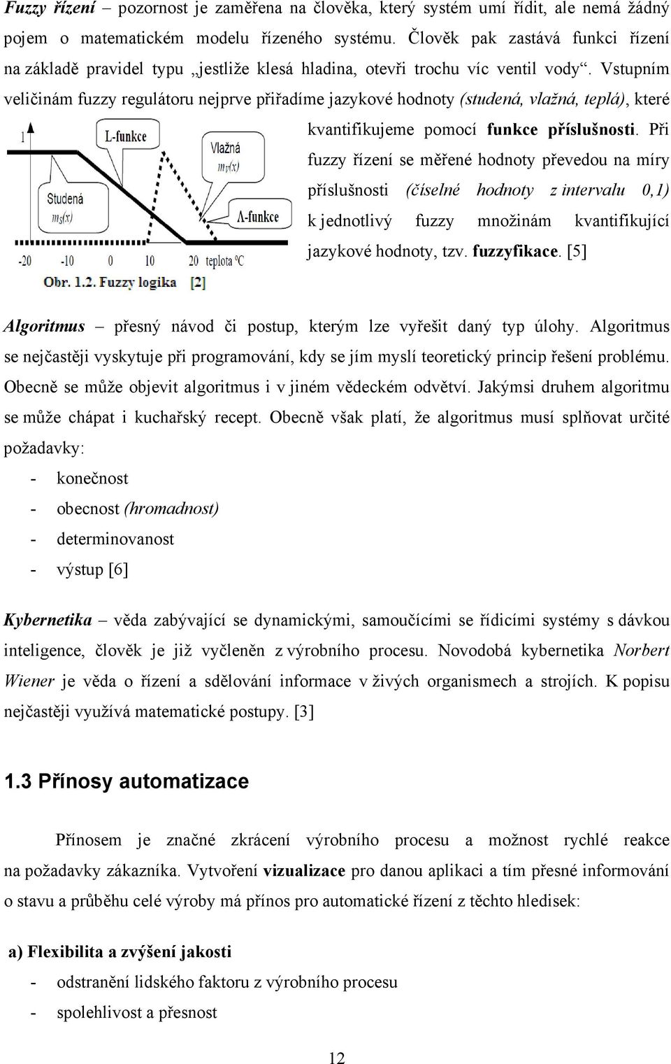 Vstupním veličinám fuzzy regulátoru nejprve přiřdíme jzykové hodnoty (studená, vlžná, teplá), které kvntifikujeme pomocí funkce příslušnosti.