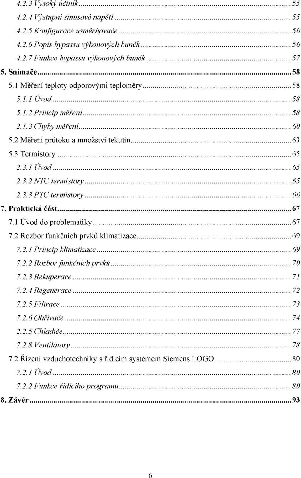 .. 65 2.3.3 PTC termistory... 66 7. Prktická část... 67 7. Úvod do problemtiky... 67 7.2 Rozbor funkčních prvků klimtizce... 69 7.2. Princip klimtizce... 69 7.2.2 Rozbor funkčních prvků... 70 7.2.3 Rekuperce.