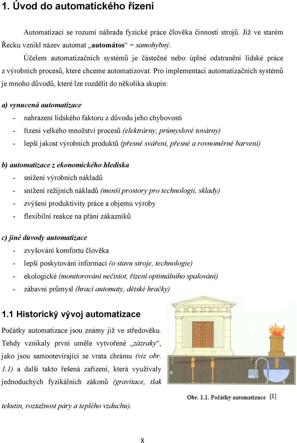 Pro implementci utomtizčních systémů je mnoho důvodů, které lze rozdělit do několik skupin: ) vynucená utomtizce - nhrzení lidského fktoru z důvodu jeho chybovosti - řízení velkého množství procesů