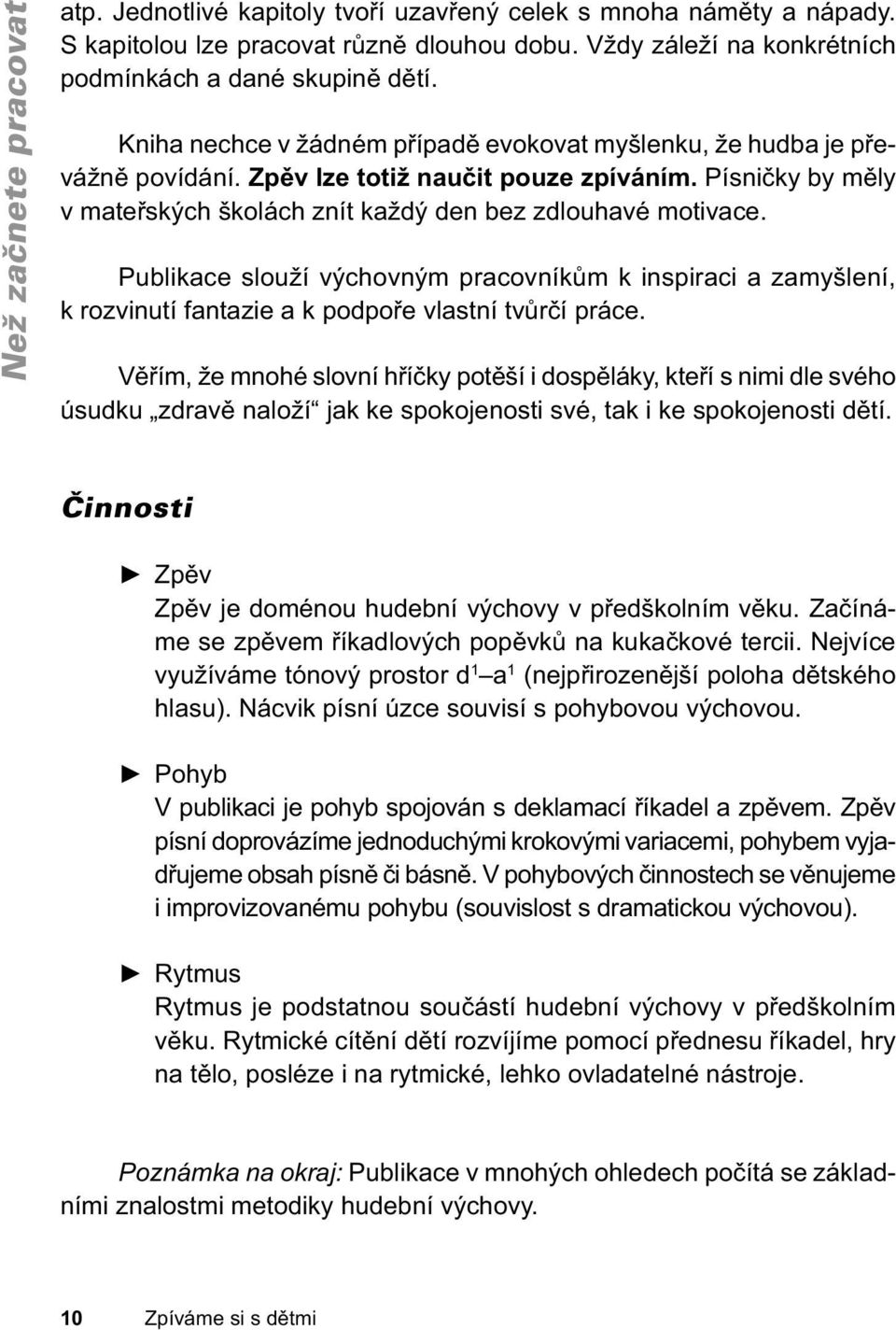 Kniha nechce v žádném případě evokovat myšlenku, že hudba je převážně povídání. Zpěv lze totiž naučit pouze zpíváním. Písničky by měly v mateřských školách znít každý den bez zdlouhavé motivace.