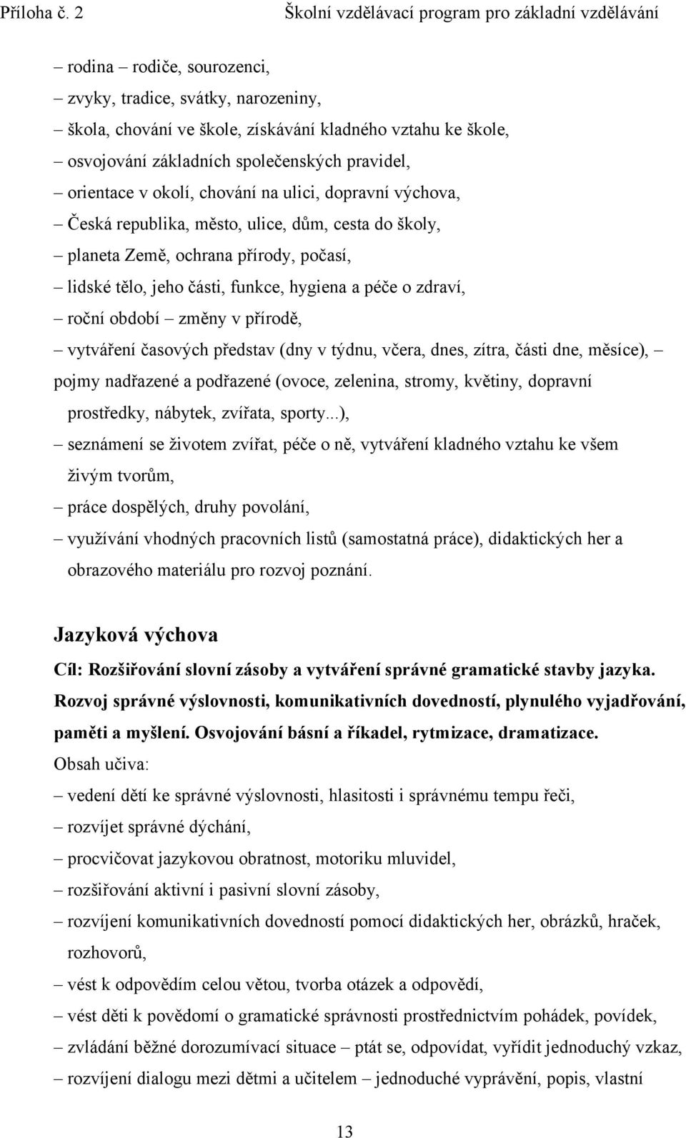 přírodě, vytváření časových představ (dny v týdnu, včera, dnes, zítra, části dne, měsíce), pojmy nadřazené a podřazené (ovoce, zelenina, stromy, květiny, dopravní prostředky, nábytek, zvířata, sporty.