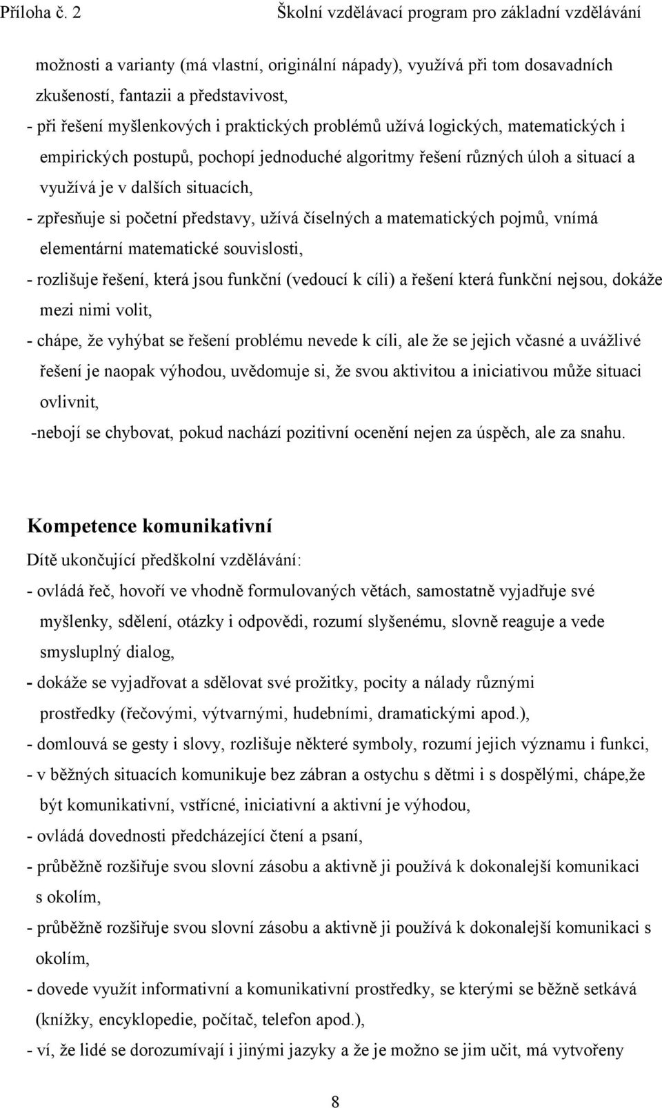 elementární matematické souvislosti, - rozlišuje řešení, která jsou funkční (vedoucí k cíli) a řešení která funkční nejsou, dokáže mezi nimi volit, - chápe, že vyhýbat se řešení problému nevede k