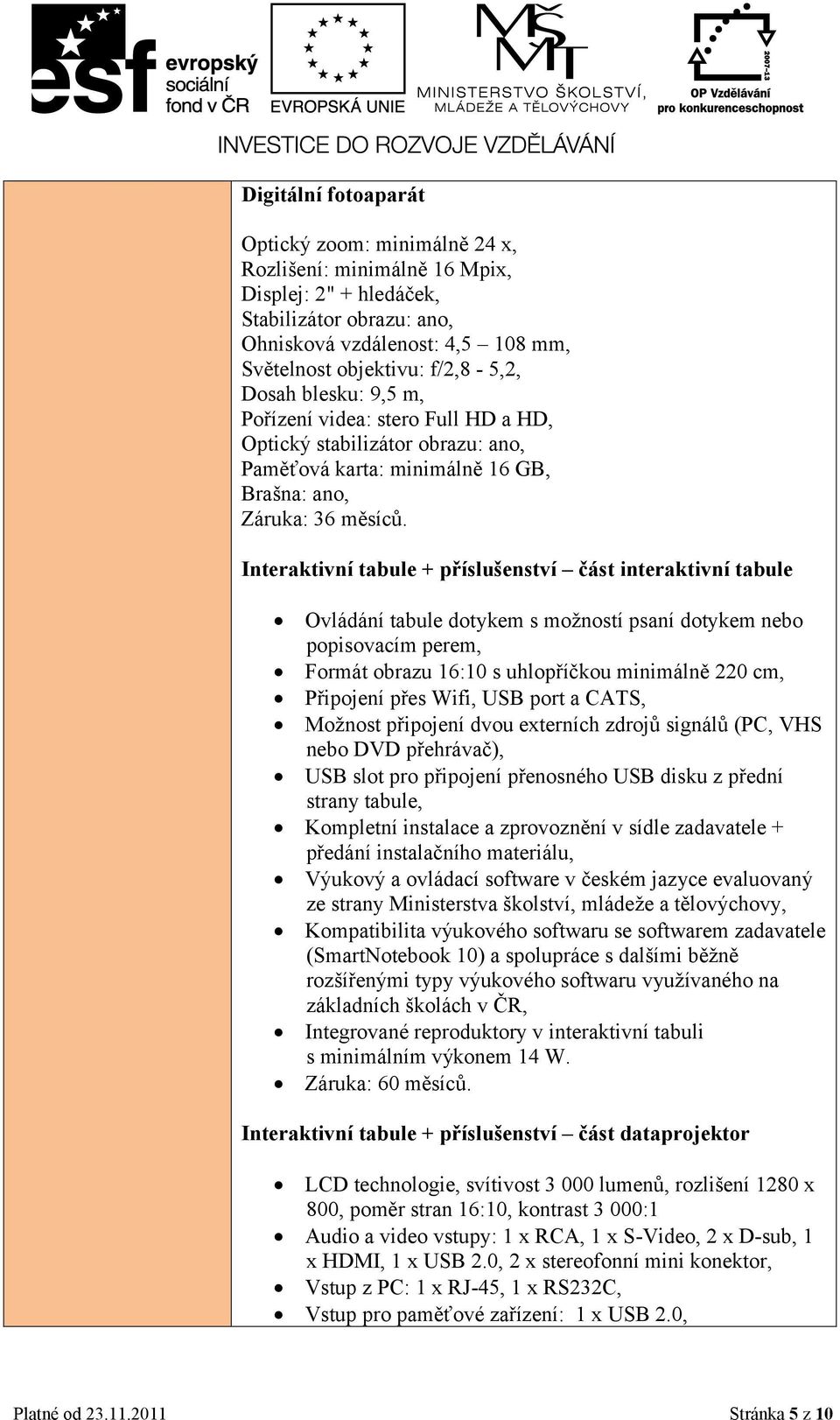 Interaktivní tabule + příslušenství část interaktivní tabule Ovládání tabule dotykem s možností psaní dotykem nebo popisovacím perem, Formát obrazu 16:10 s uhlopříčkou minimálně 220 cm, Připojení