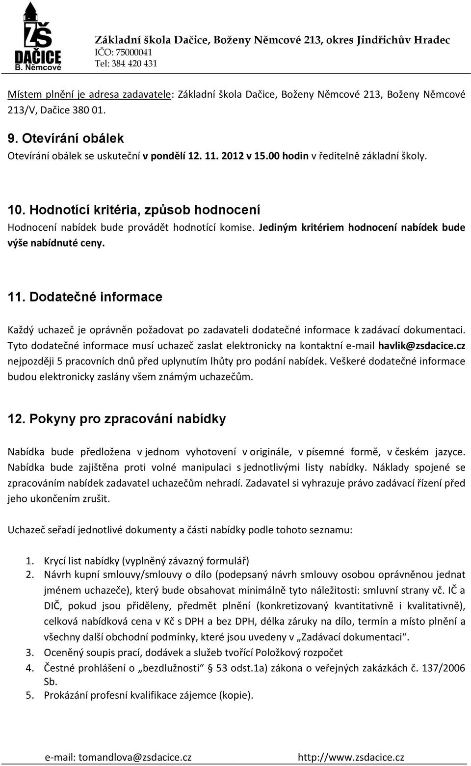 Dodatečné informace Každý uchazeč je oprávněn požadovat po zadavateli dodatečné informace k zadávací dokumentaci.