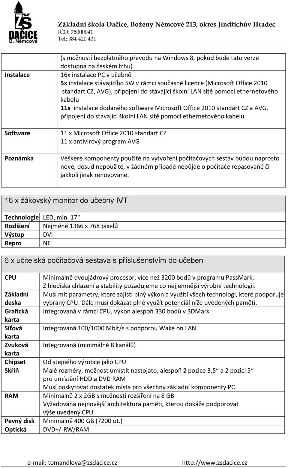 stávající školní LAN sítě pomocí ethernetového kabelu 11 x Microsoft Office 2010 standart CZ 11 x antivirový program AVG Veškeré komponenty použité na vytvoření počítačových sestav budou naprosto