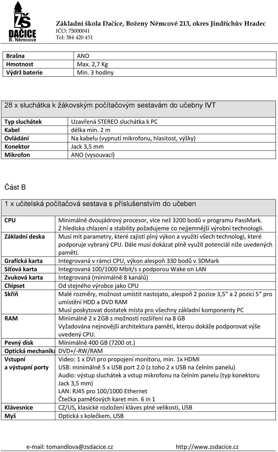 2 m Na kabelu (vypnutí mikrofonu, hlasitost, výšky) Jack 3,5 mm ANO (vysouvací) Část B 1 x učitelská počítačová sestava s příslušenstvím do učeben CPU Minimálně dvoujádrový procesor, více než 3200
