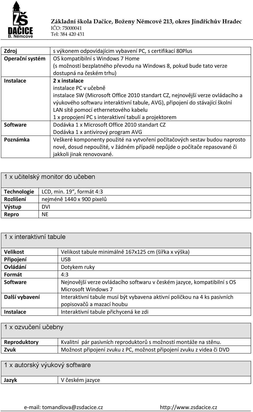 připojení do stávající školní LAN sítě pomocí ethernetového kabelu 1 x propojení PC s interaktivní tabulí a projektorem Dodávka 1 x Microsoft Office 2010 standart CZ Dodávka 1 x antivirový program