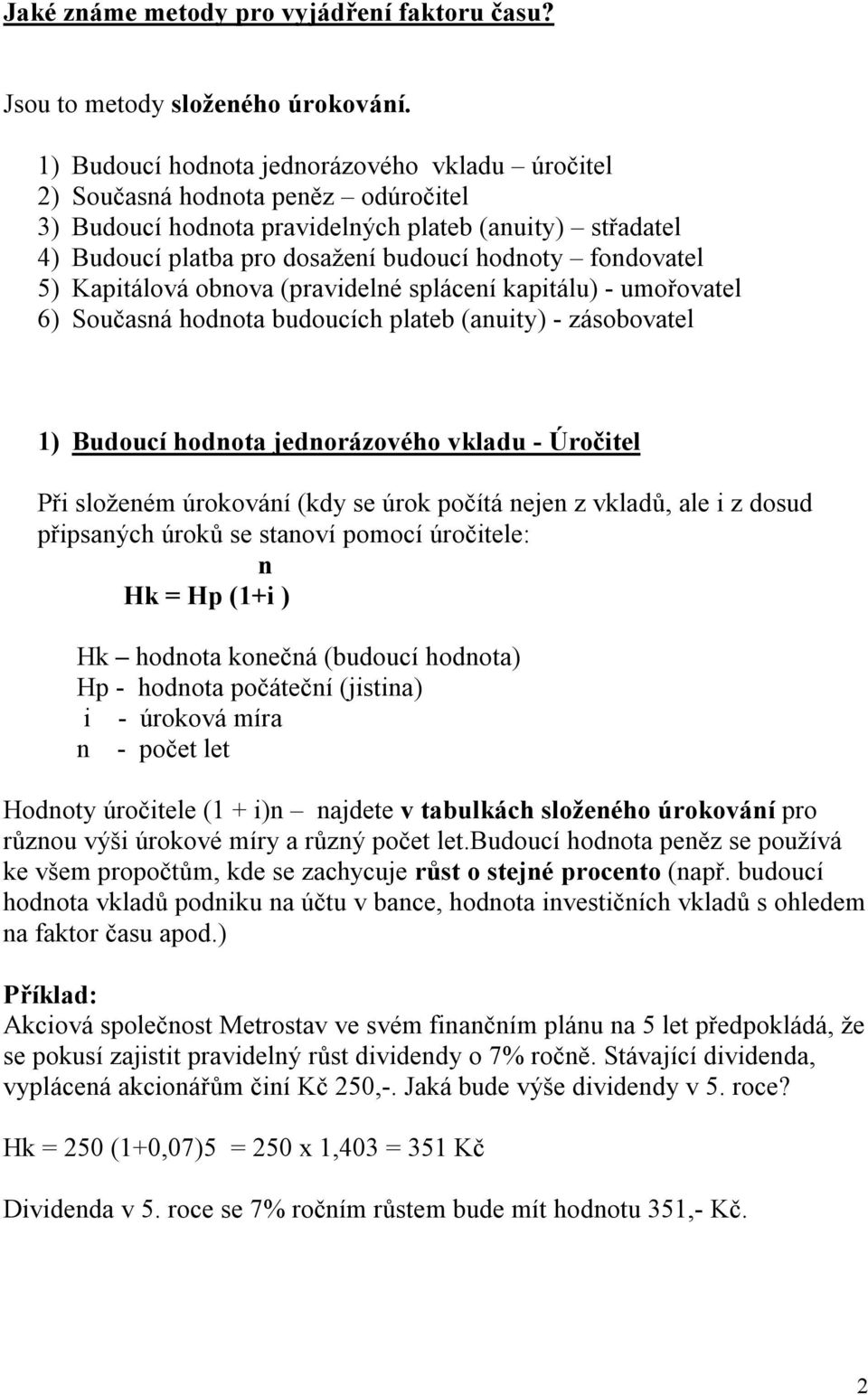 Kapitálová obova (pravidelé spláceí kapitálu) - umořovatel 6) Současá hodota budoucích plateb (auity) - zásobovatel 1) Budoucí hodota jedorázového vkladu - Úročitel Při složeém úrokováí (kdy se úrok